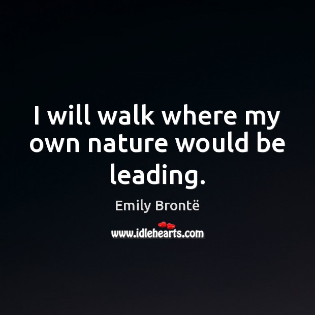 I will walk where my own nature would be leading. Emily Brontë Picture Quote