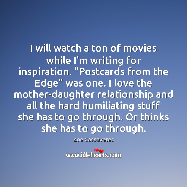 I will watch a ton of movies while I’m writing for inspiration. “ Zoe Cassavetes Picture Quote