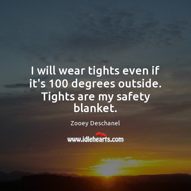 I will wear tights even if it’s 100 degrees outside. Tights are my safety blanket. Zooey Deschanel Picture Quote