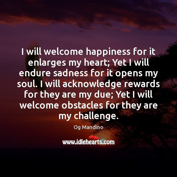 I will welcome happiness for it enlarges my heart; Yet I will Og Mandino Picture Quote
