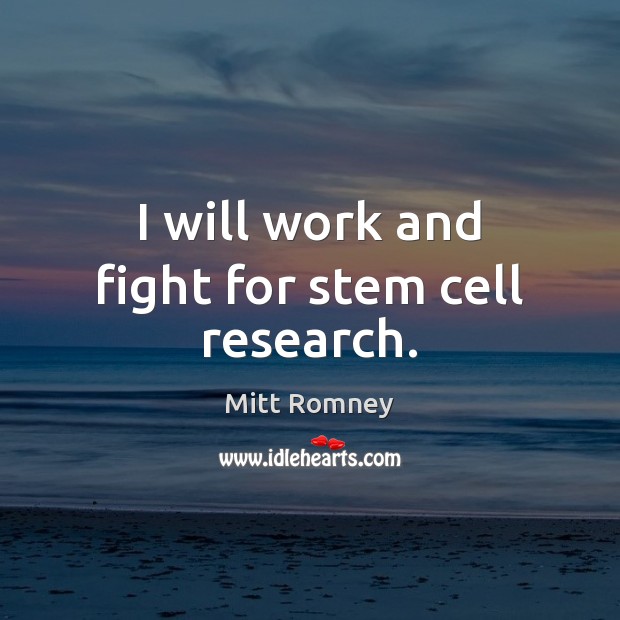 I will work and fight for stem cell research. Mitt Romney Picture Quote