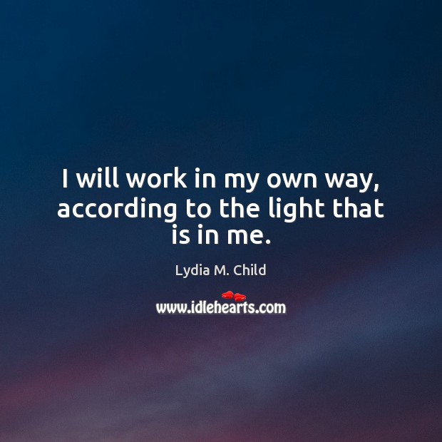 I will work in my own way, according to the light that is in me. 