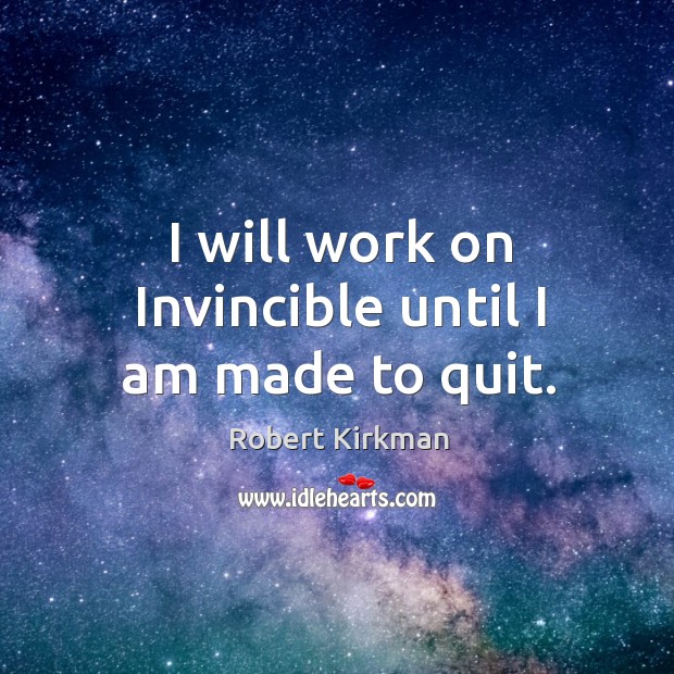 I will work on invincible until I am made to quit. Robert Kirkman Picture Quote