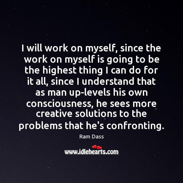 I will work on myself, since the work on myself is going Ram Dass Picture Quote