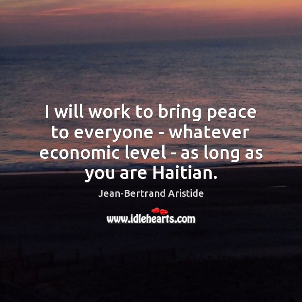 I will work to bring peace to everyone – whatever economic level Jean-Bertrand Aristide Picture Quote