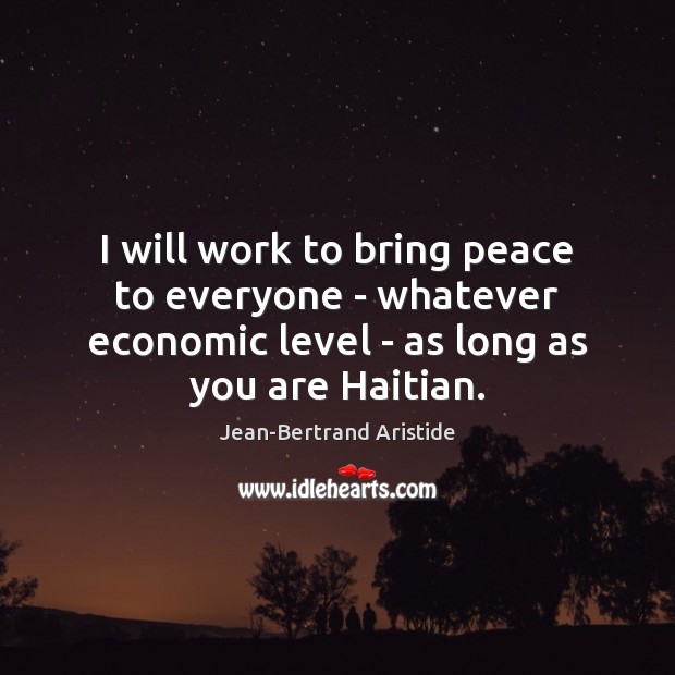 I will work to bring peace to everyone – whatever economic level Jean-Bertrand Aristide Picture Quote