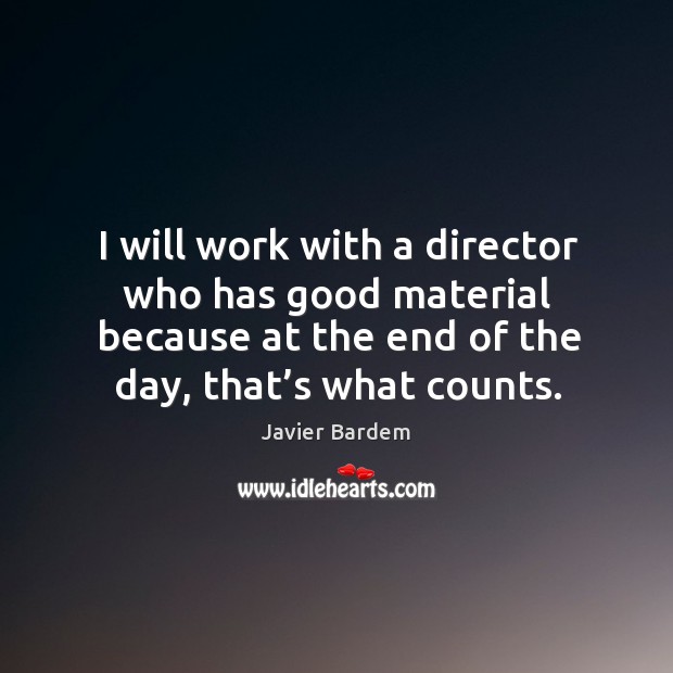 I will work with a director who has good material because at the end of the day, that’s what counts. Image