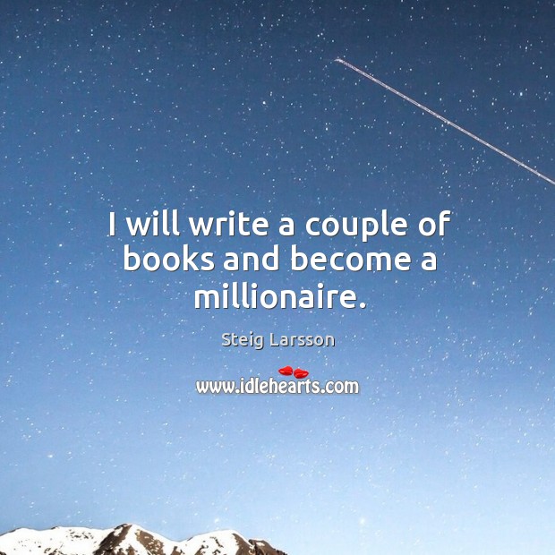I will write a couple of books and become a millionaire. Steig Larsson Picture Quote