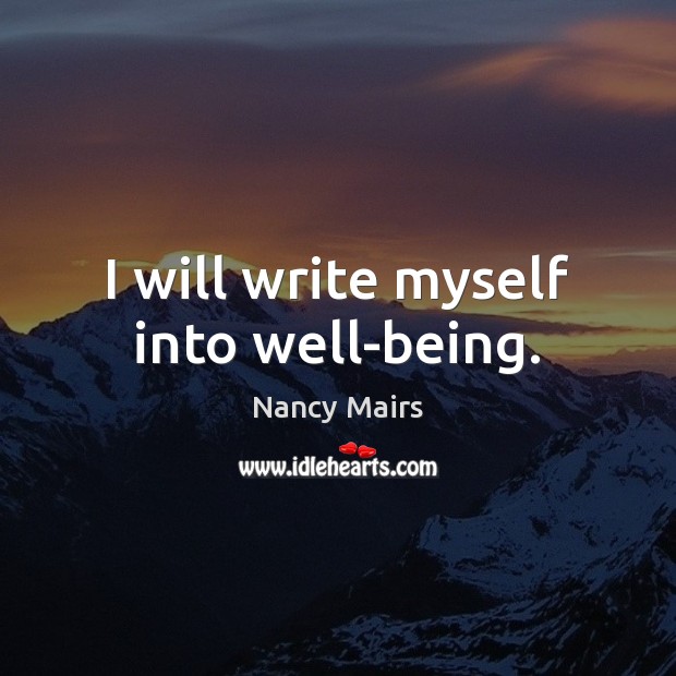I will write myself into well-being. Nancy Mairs Picture Quote