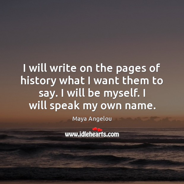 I will write on the pages of history what I want them Maya Angelou Picture Quote