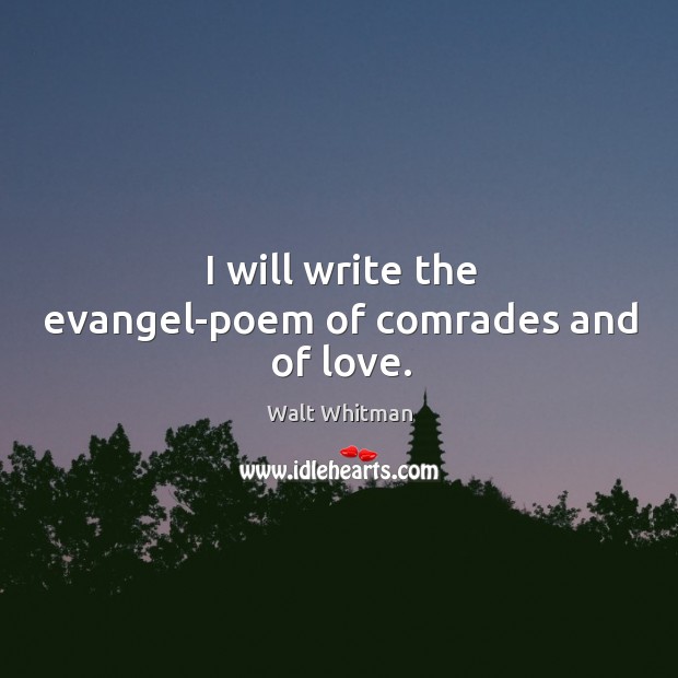 I will write the evangel-poem of comrades and of love. Walt Whitman Picture Quote
