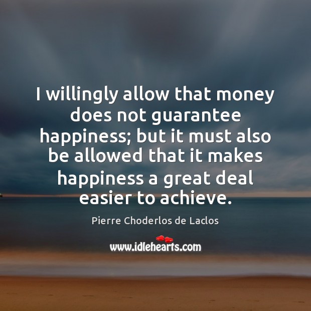I willingly allow that money does not guarantee happiness; but it must Pierre Choderlos de Laclos Picture Quote