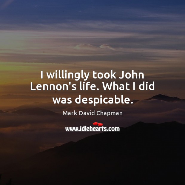 I willingly took John Lennon’s life. What I did was despicable. Image