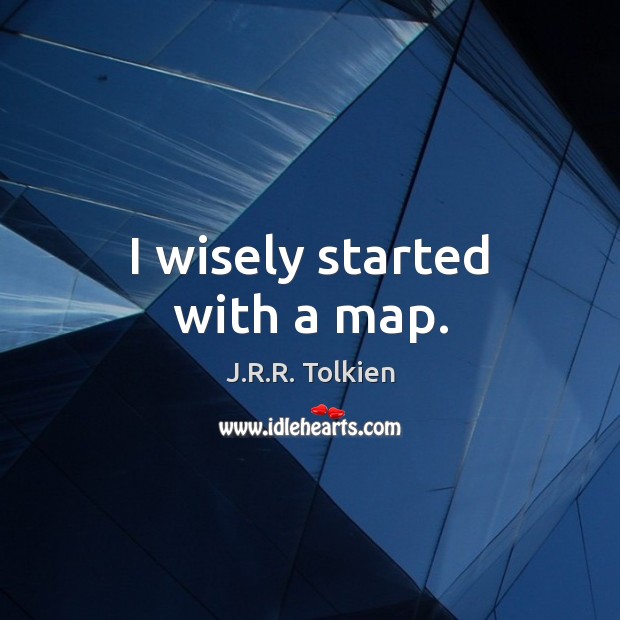 I wisely started with a map. J.R.R. Tolkien Picture Quote