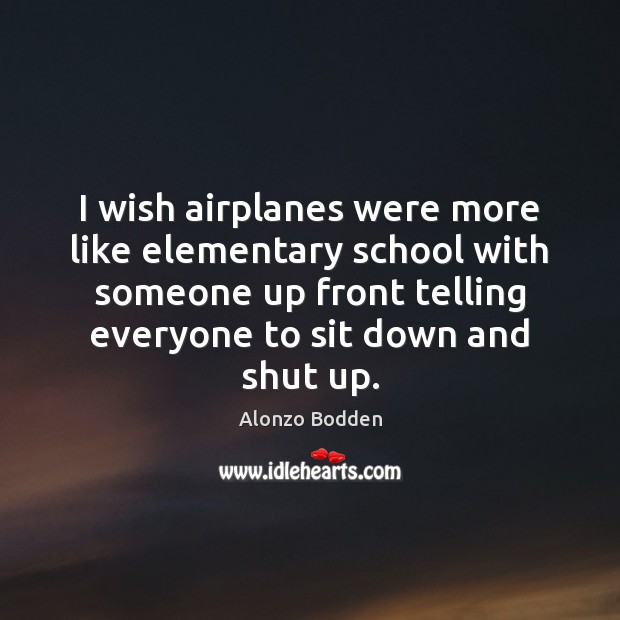 I wish airplanes were more like elementary school with someone up front Alonzo Bodden Picture Quote