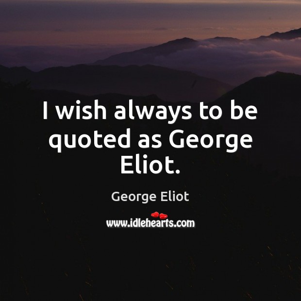 I wish always to be quoted as George Eliot. George Eliot Picture Quote