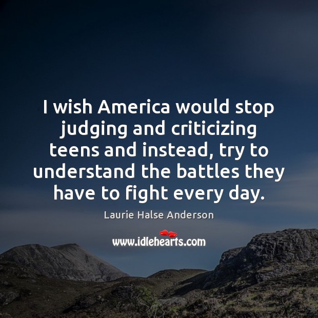 I wish America would stop judging and criticizing teens and instead, try Teen Quotes Image