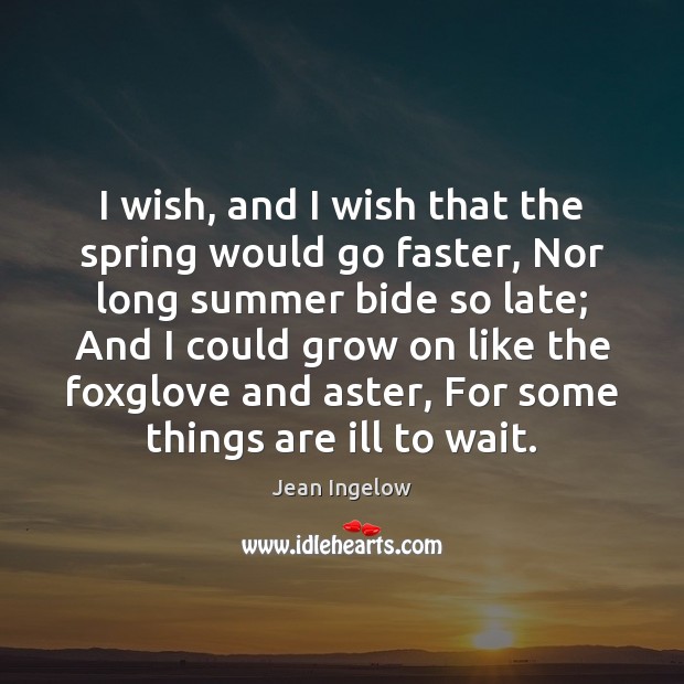 I wish, and I wish that the spring would go faster, Nor Jean Ingelow Picture Quote