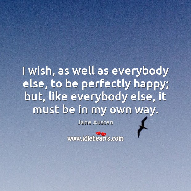 I wish, as well as everybody else, to be perfectly happy; but, Jane Austen Picture Quote
