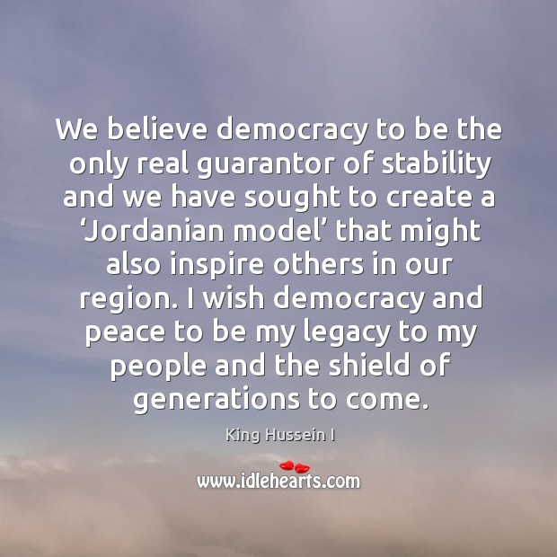 I wish democracy and peace to be my legacy to my people and the shield of generations to come. Image