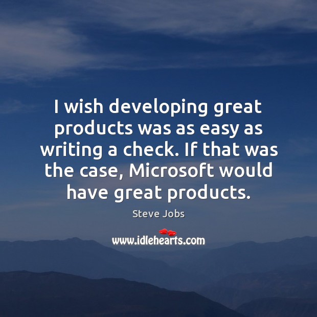 I wish developing great products was as easy as writing a check. Steve Jobs Picture Quote