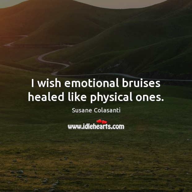 I wish emotional bruises healed like physical ones. Susane Colasanti Picture Quote