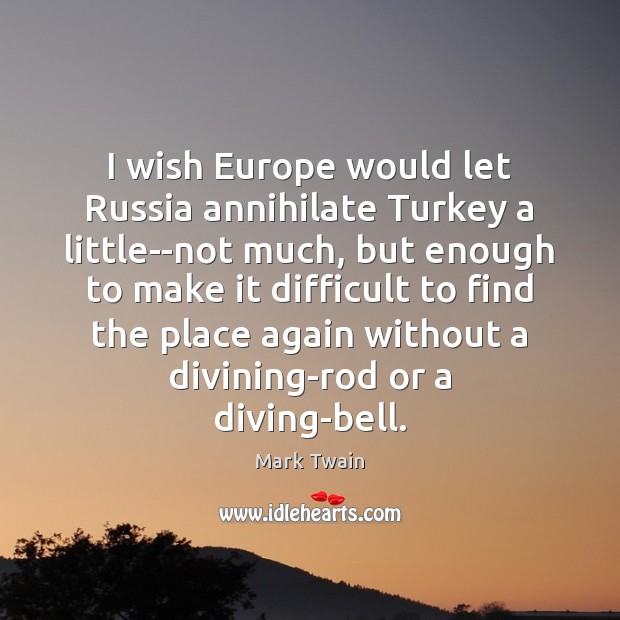 I wish Europe would let Russia annihilate Turkey a little–not much, but Image