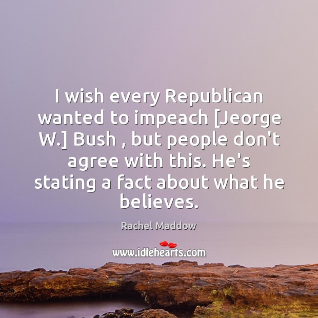 I wish every Republican wanted to impeach [Jeorge W.] Bush , but people Rachel Maddow Picture Quote