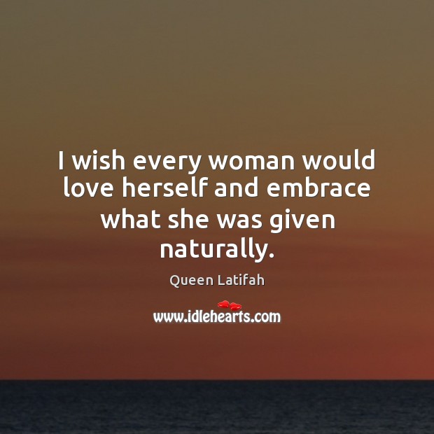 I wish every woman would love herself and embrace what she was given naturally. Image