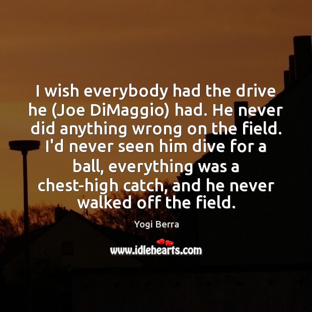 I wish everybody had the drive he (Joe DiMaggio) had. He never Yogi Berra Picture Quote