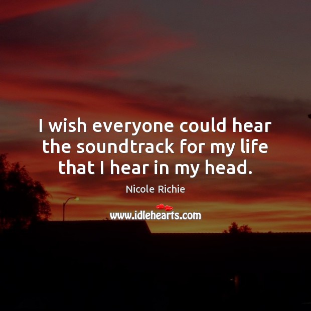 I wish everyone could hear the soundtrack for my life that I hear in my head. Nicole Richie Picture Quote