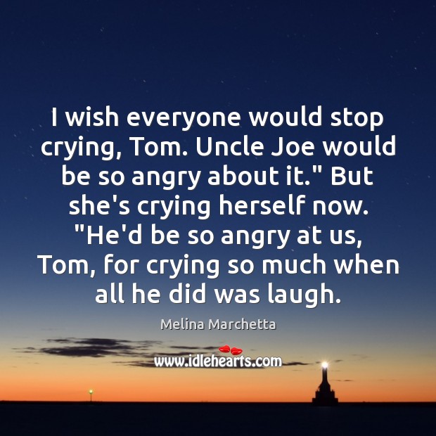 I wish everyone would stop crying, Tom. Uncle Joe would be so Melina Marchetta Picture Quote