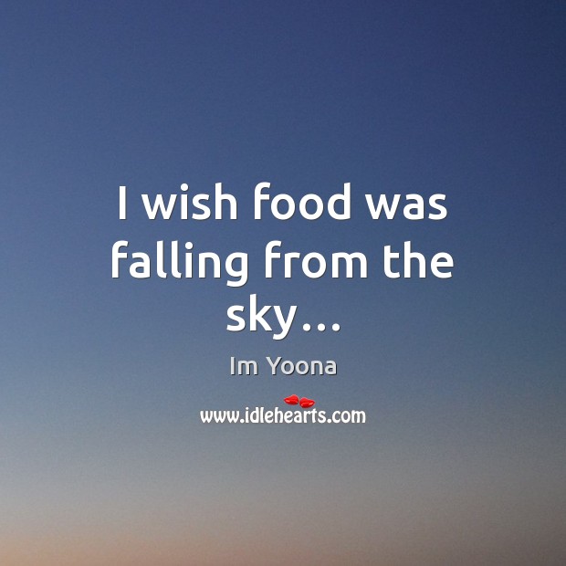 I wish food was falling from the sky… Im Yoona Picture Quote