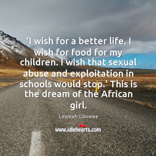 ‘I wish for a better life. I wish for food for my Leymah Gbowee Picture Quote
