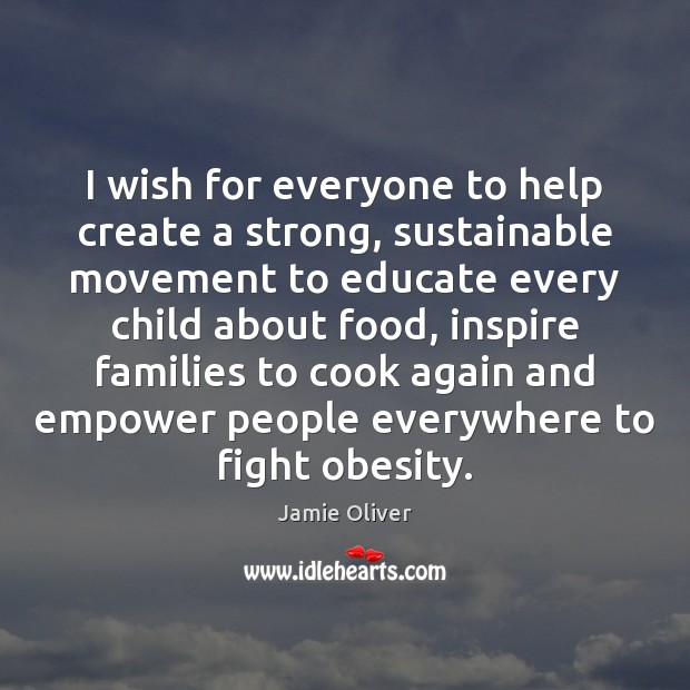 I wish for everyone to help create a strong, sustainable movement to Jamie Oliver Picture Quote