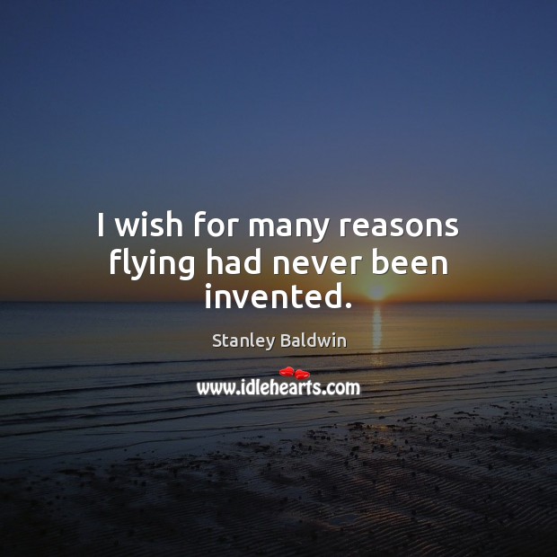 I wish for many reasons flying had never been invented. Stanley Baldwin Picture Quote