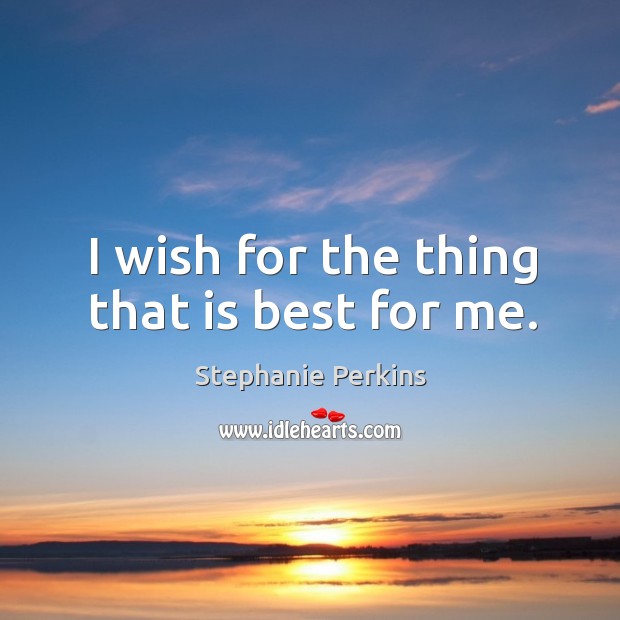 I wish for the thing that is best for me. Stephanie Perkins Picture Quote