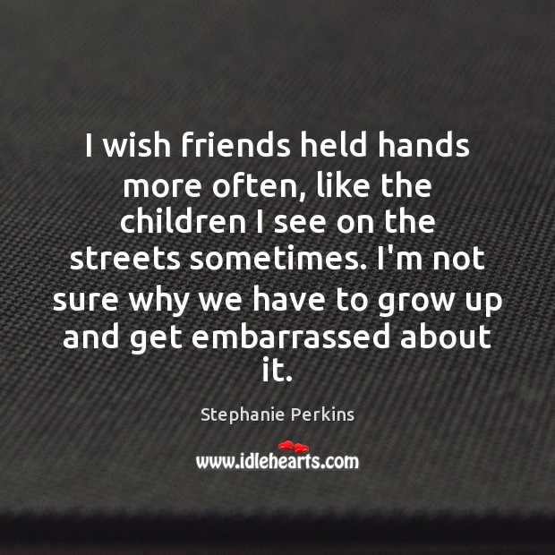I wish friends held hands more often, like the children I see Stephanie Perkins Picture Quote