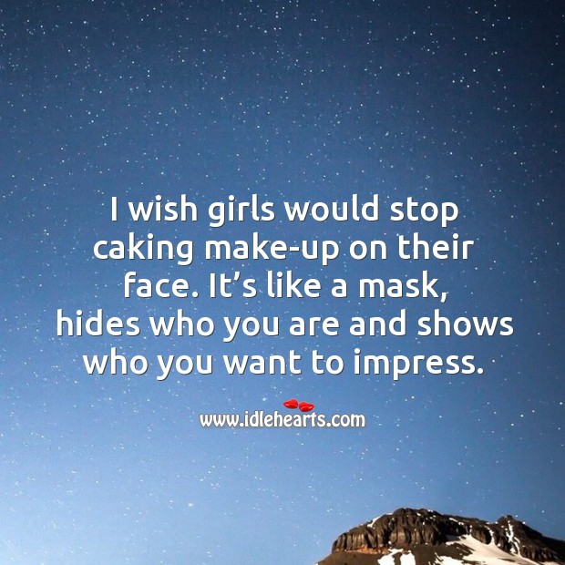 I wish girls would stop caking make-up on their face. It’s like a mask, hides who Image