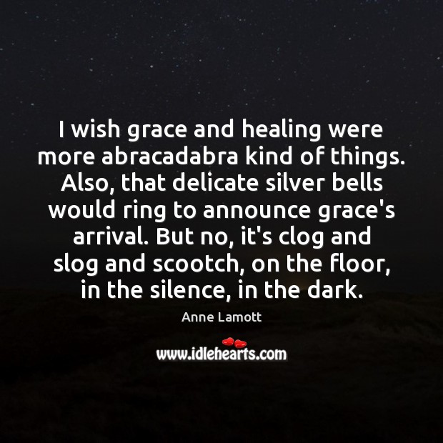 I wish grace and healing were more abracadabra kind of things. Also, Anne Lamott Picture Quote