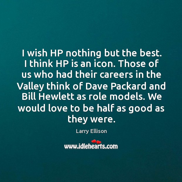 I wish hp nothing but the best. I think hp is an icon. Those of us who had their careers in the valley Larry Ellison Picture Quote
