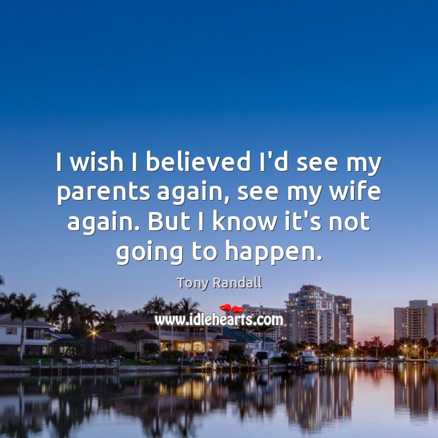 I wish I believed I’d see my parents again, see my wife Tony Randall Picture Quote