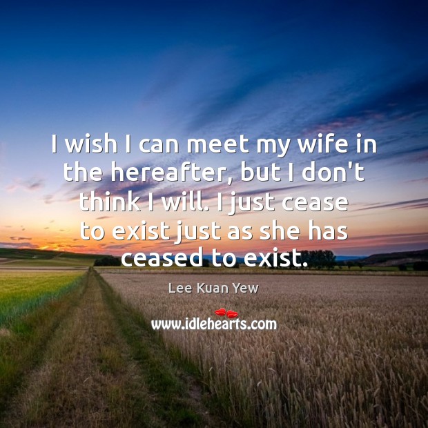 I wish I can meet my wife in the hereafter, but I Lee Kuan Yew Picture Quote