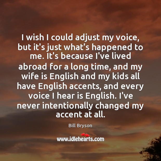 I wish I could adjust my voice, but it’s just what’s happened Bill Bryson Picture Quote