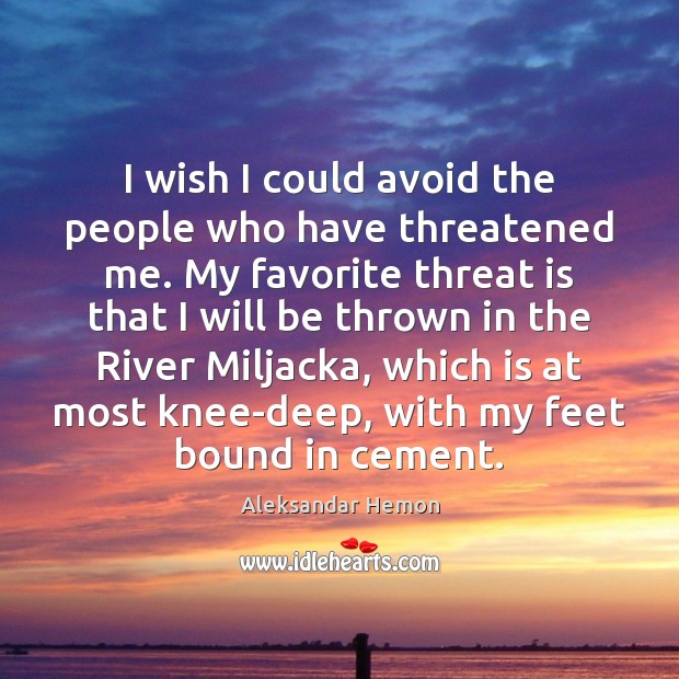 I wish I could avoid the people who have threatened me. My Image