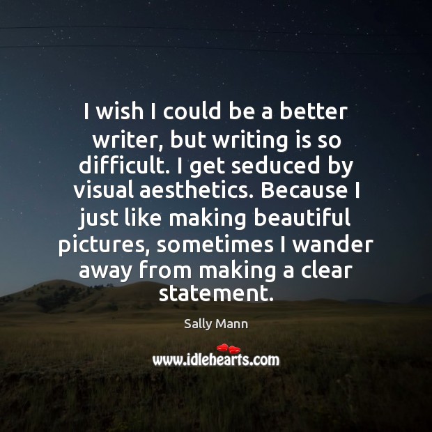 I wish I could be a better writer, but writing is so Sally Mann Picture Quote