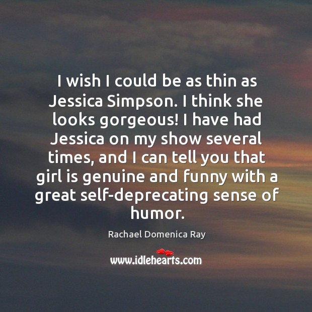 I wish I could be as thin as jessica simpson. I think she looks gorgeous! Rachael Domenica Ray Picture Quote
