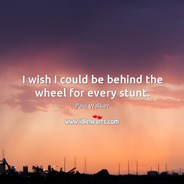 I wish I could be behind the wheel for every stunt. Paul Walker Picture Quote