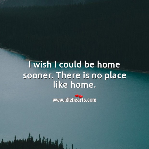 I wish I could be home sooner. There is no place like home. Home Quotes Image