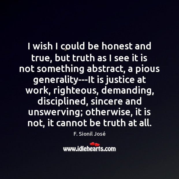 I wish I could be honest and true, but truth as I F. Sionil José Picture Quote